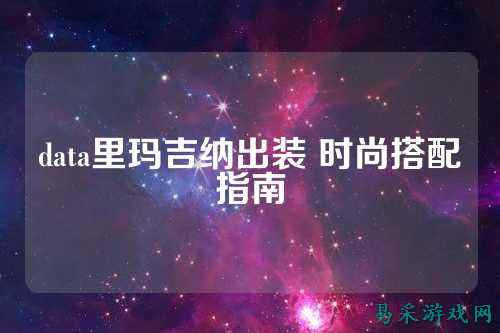 data里玛吉纳出装 时尚搭配指南