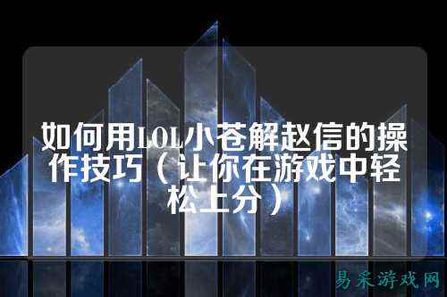如何用LOL小苍解赵信的操作技巧（让你在游戏中轻松上分）