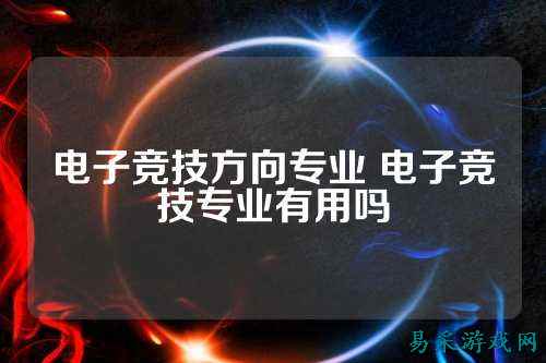 电子竞技方向专业 电子竞技专业有用吗