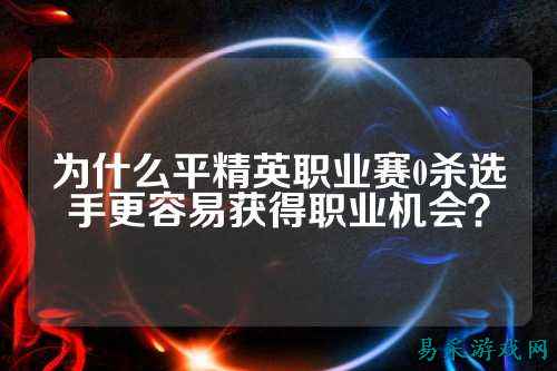 为什么平精英职业赛0杀选手更容易获得职业机会？