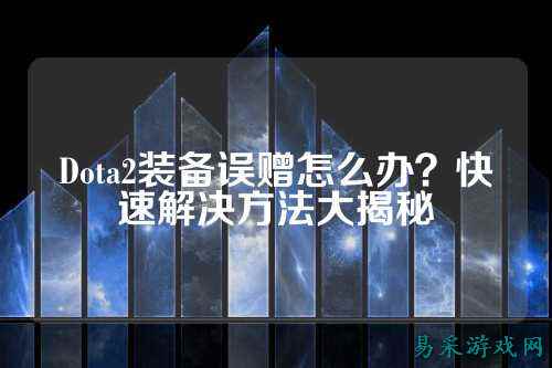 Dota2装备误赠怎么办？快速解决方法大揭秘