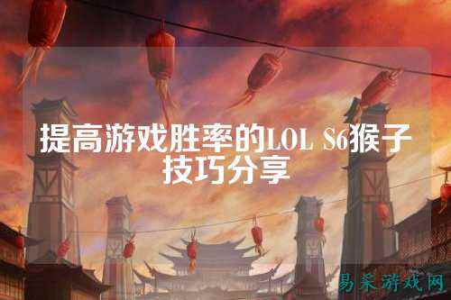 提高游戏胜率的LOL S6猴子技巧分享