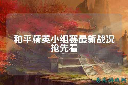 和平精英小组赛最新战况抢先看