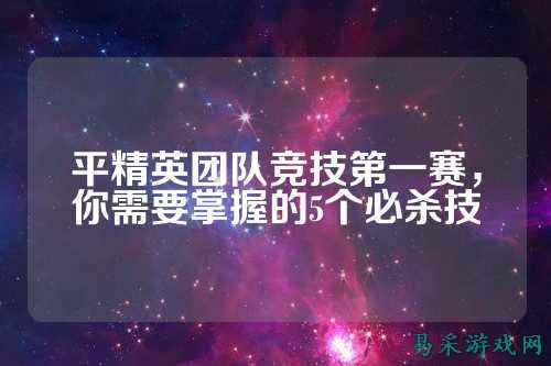 平精英团队竞技第一赛，你需要掌握的5个必杀技
