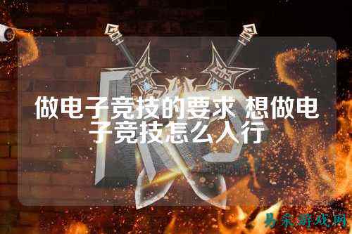 做电子竞技的要求 想做电子竞技怎么入行