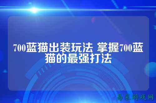 700蓝猫出装玩法 掌握700蓝猫的最强打法