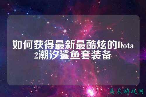 如何获得最新最酷炫的Dota2潮汐鲨鱼套装备