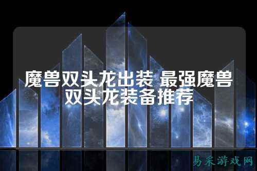 魔兽双头龙出装 最强魔兽双头龙装备推荐