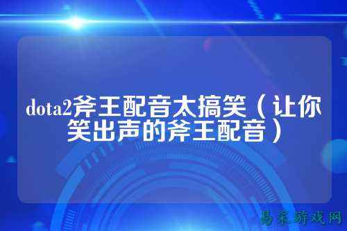 dota2斧王配音太搞笑（让你笑出声的斧王配音）