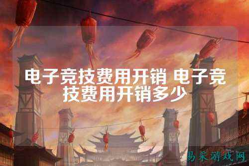 电子竞技费用开销 电子竞技费用开销多少