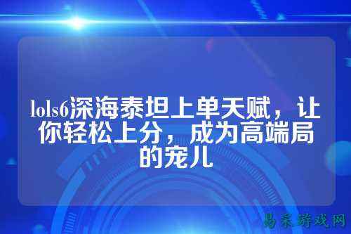 lols6深海泰坦上单天赋，让你轻松上分，成为高端局的宠儿