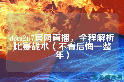 dota2ti7官网直播，全程解析比赛战术（不看后悔一整年）
