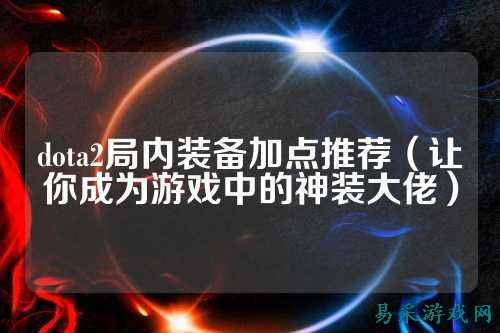 dota2局内装备加点推荐（让你成为游戏中的神装大佬）