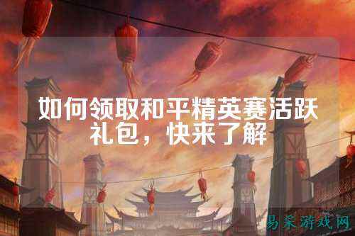 如何领取和平精英赛活跃礼包，快来了解