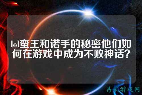 lol蛮王和诺手的秘密他们如何在游戏中成为不败神话？