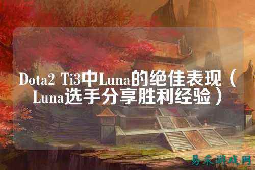 Dota2 Ti3中Luna的绝佳表现（Luna选手分享胜利经验）