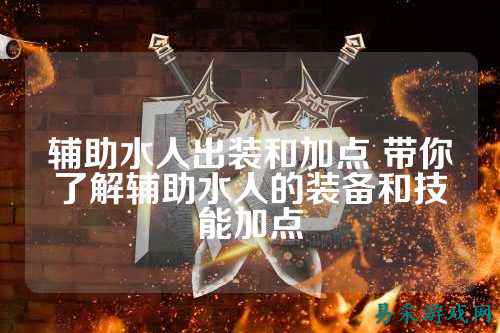 辅助水人出装和加点 带你了解辅助水人的装备和技能加点