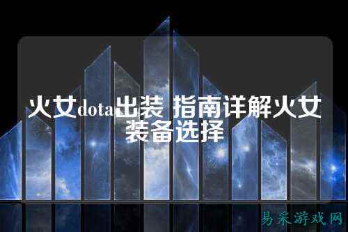 火女dota出装 指南详解火女装备选择