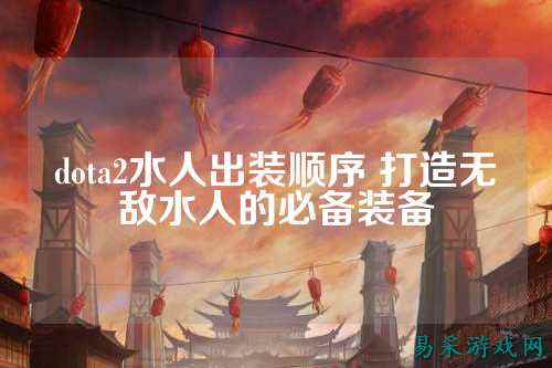 dota2水人出装顺序 打造无敌水人的必备装备