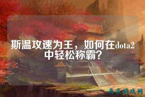 斯温攻速为王，如何在dota2中轻松称霸？