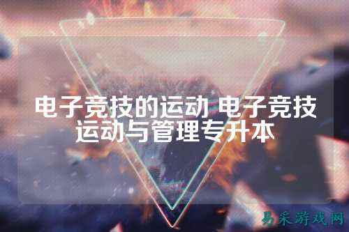 电子竞技的运动 电子竞技运动与管理专升本