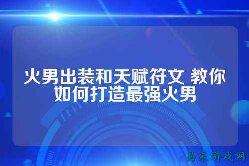 火男出装和天赋符文 教你如何打造最强火男
