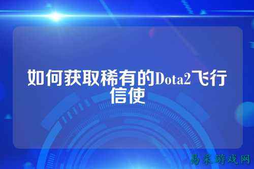 如何获取稀有的Dota2飞行信使