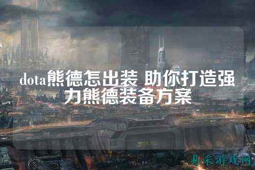 dota熊德怎出装 助你打造强力熊德装备方案