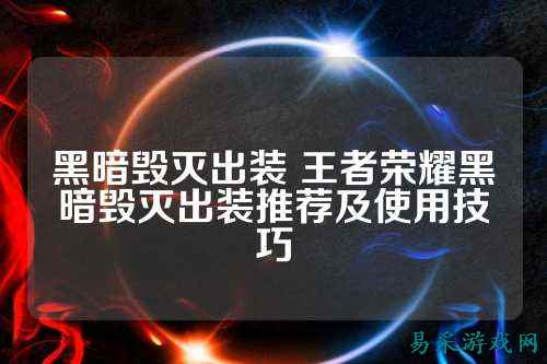 黑暗毁灭出装 王者荣耀黑暗毁灭出装推荐及使用技巧