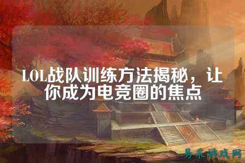 LOL战队训练方法揭秘，让你成为电竞圈的焦点