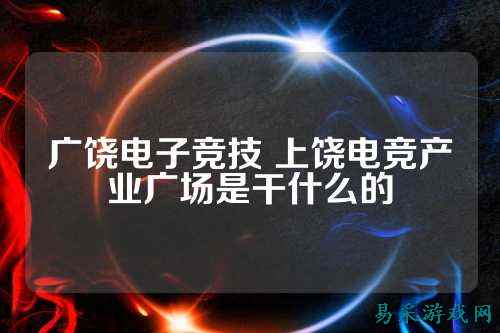 广饶电子竞技 上饶电竞产业广场是干什么的