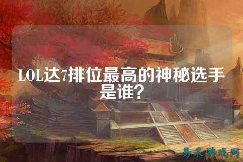 LOL达7排位最高的神秘选手是谁？