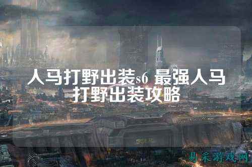 人马打野出装s6 最强人马打野出装攻略
