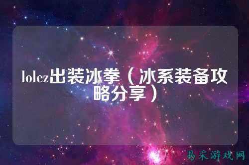 lolez出装冰拳（冰系装备攻略分享）