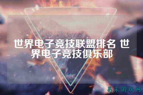 世界电子竞技联盟排名 世界电子竞技俱乐部