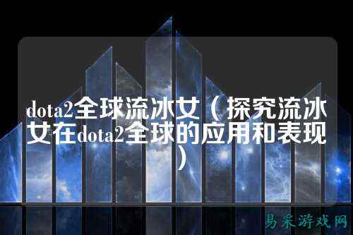 dota2全球流冰女（探究流冰女在dota2全球的应用和表现）