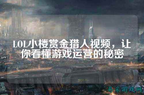 LOL小楼赏金猎人视频，让你看懂游戏运营的秘密