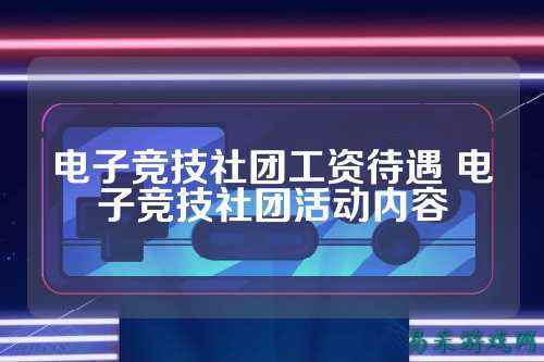 电子竞技社团工资待遇 电子竞技社团活动内容