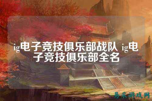 ig电子竞技俱乐部战队 ig电子竞技俱乐部全名