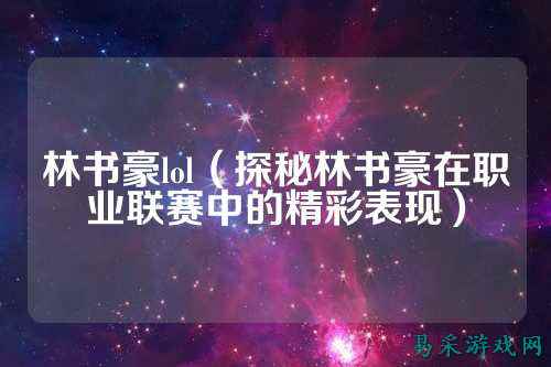 林书豪lol（探秘林书豪在职业联赛中的精彩表现）