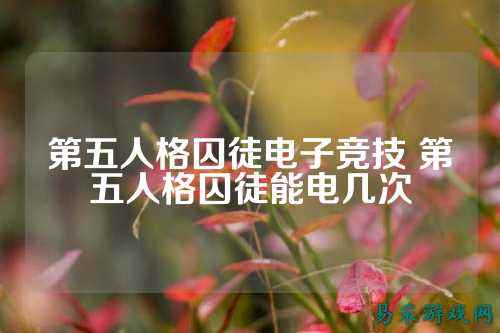 第五人格囚徒电子竞技 第五人格囚徒能电几次