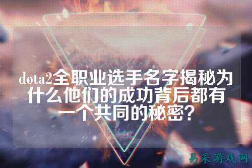 dota2全职业选手名字揭秘为什么他们的成功背后都有一个共同的秘密？