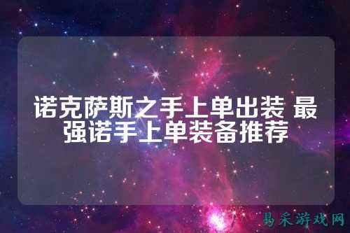 诺克萨斯之手上单出装 最强诺手上单装备推荐