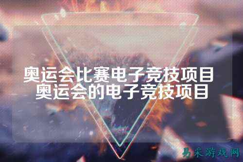 奥运会比赛电子竞技项目 奥运会的电子竞技项目