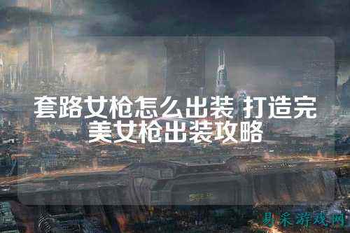 套路女枪怎么出装 打造完美女枪出装攻略