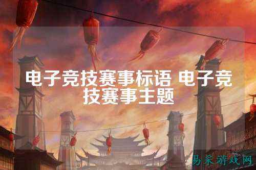 电子竞技赛事标语 电子竞技赛事主题