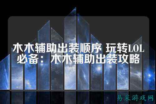 木木辅助出装顺序 玩转LOL必备：木木辅助出装攻略