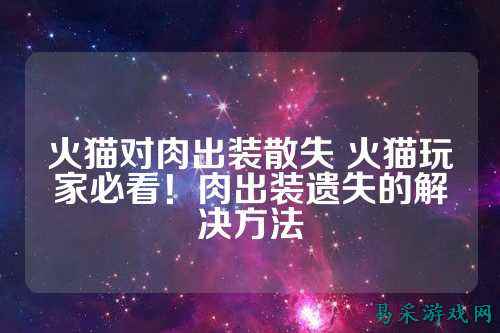 火猫对肉出装散失 火猫玩家必看！肉出装遗失的解决方法