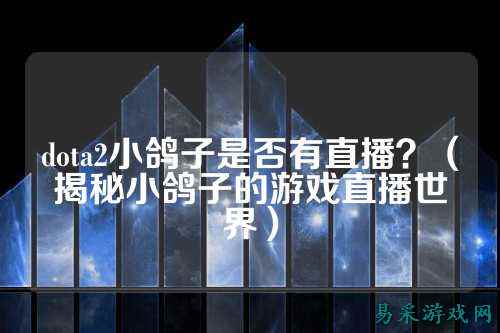 dota2小鸽子是否有直播？（揭秘小鸽子的游戏直播世界）
