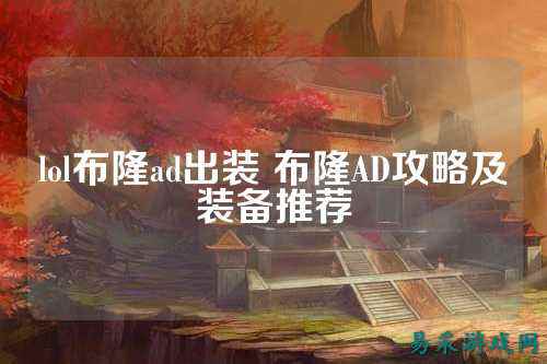 lol布隆ad出装 布隆AD攻略及装备推荐